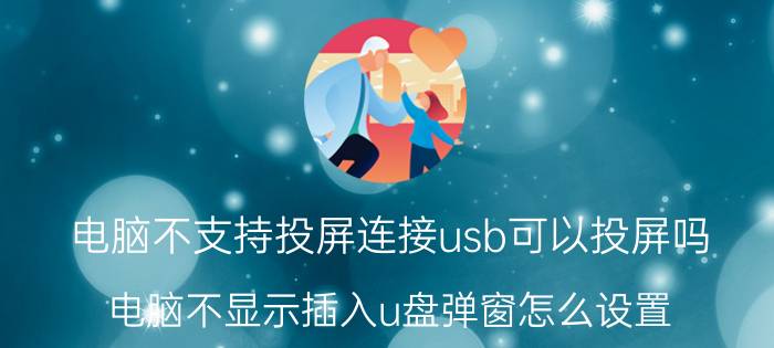 电脑不支持投屏连接usb可以投屏吗 电脑不显示插入u盘弹窗怎么设置？